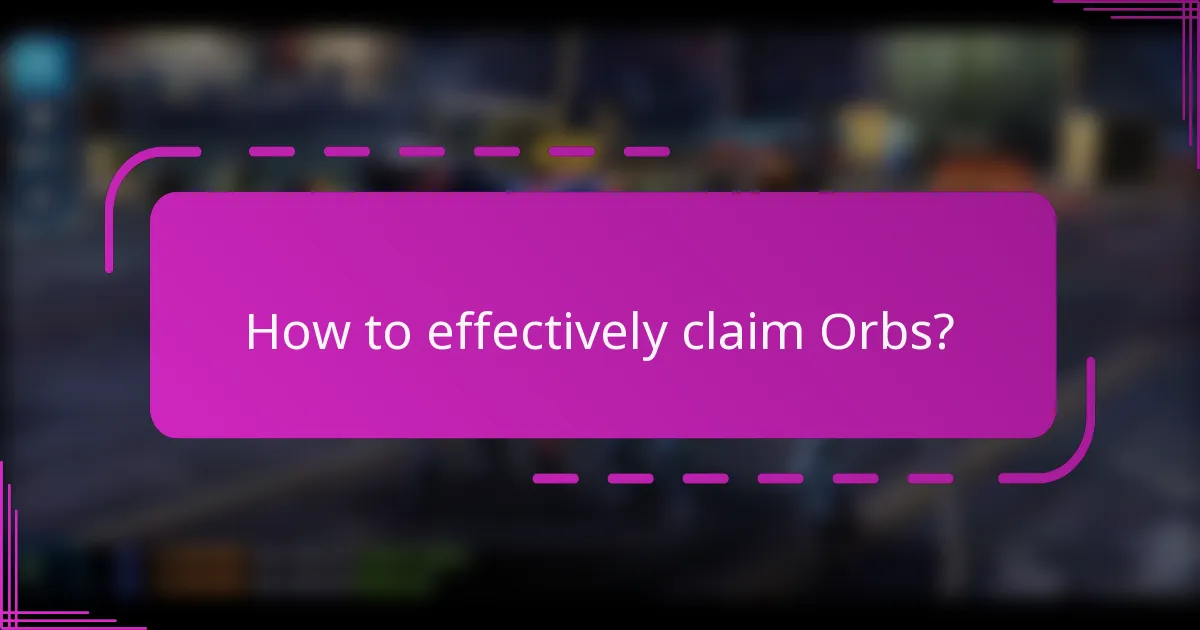 How to effectively claim Orbs?