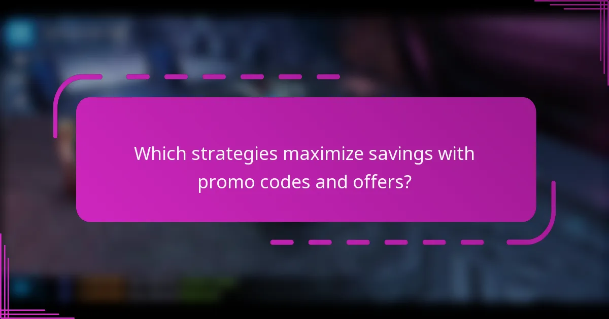 Which strategies maximize savings with promo codes and offers?
